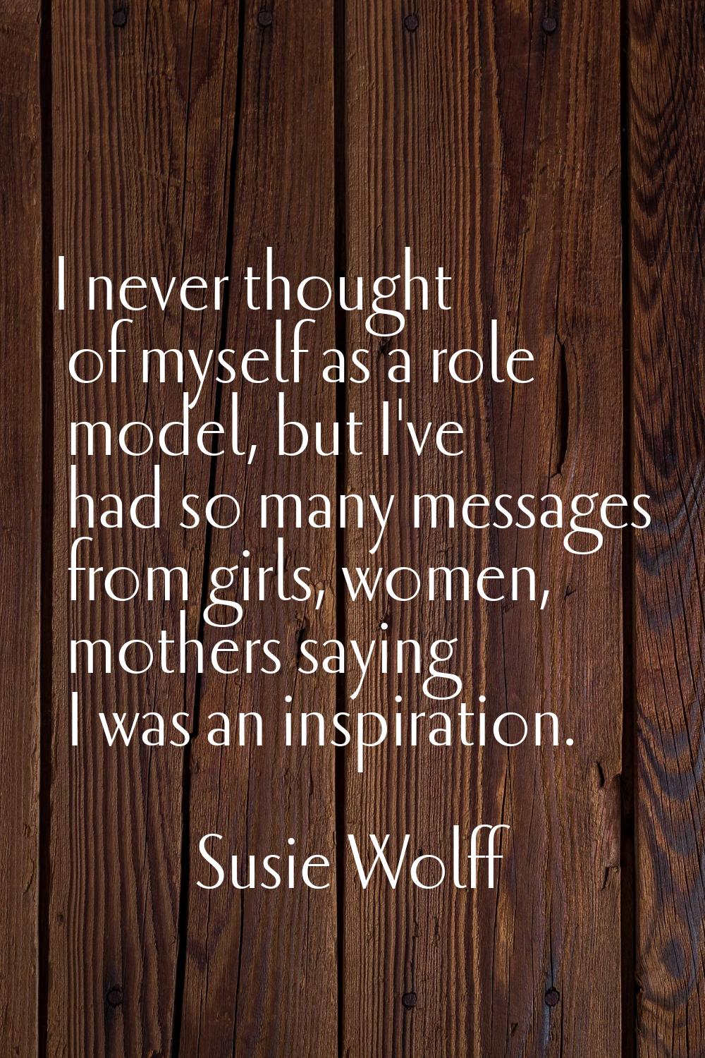 I never thought of myself as a role model, but I've had so many messages from girls, women, mothers