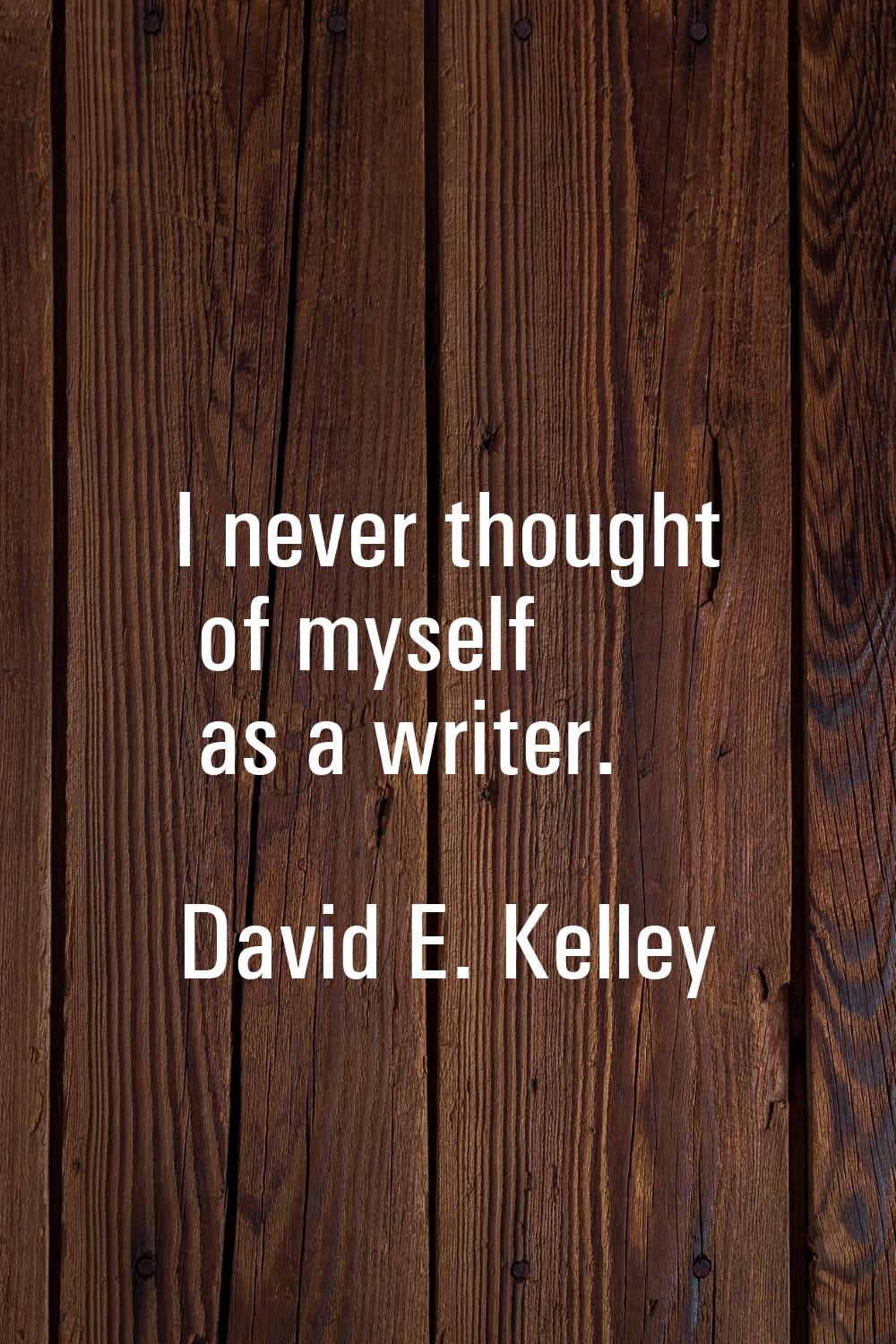 I never thought of myself as a writer.