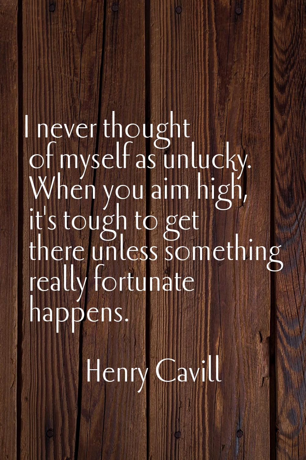 I never thought of myself as unlucky. When you aim high, it's tough to get there unless something r