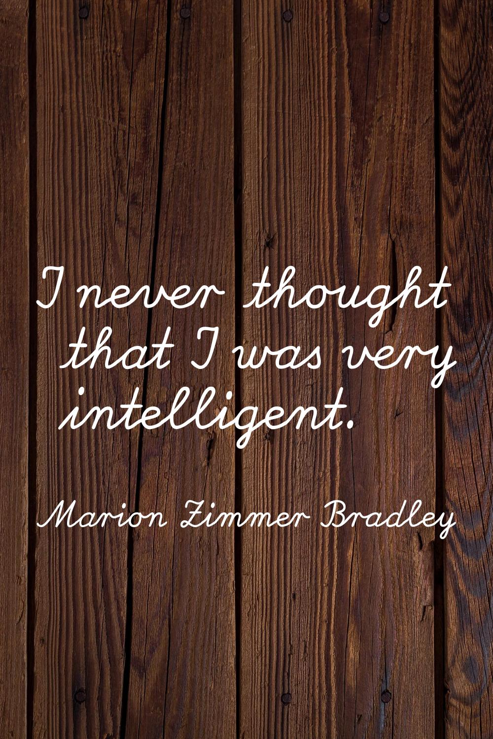I never thought that I was very intelligent.