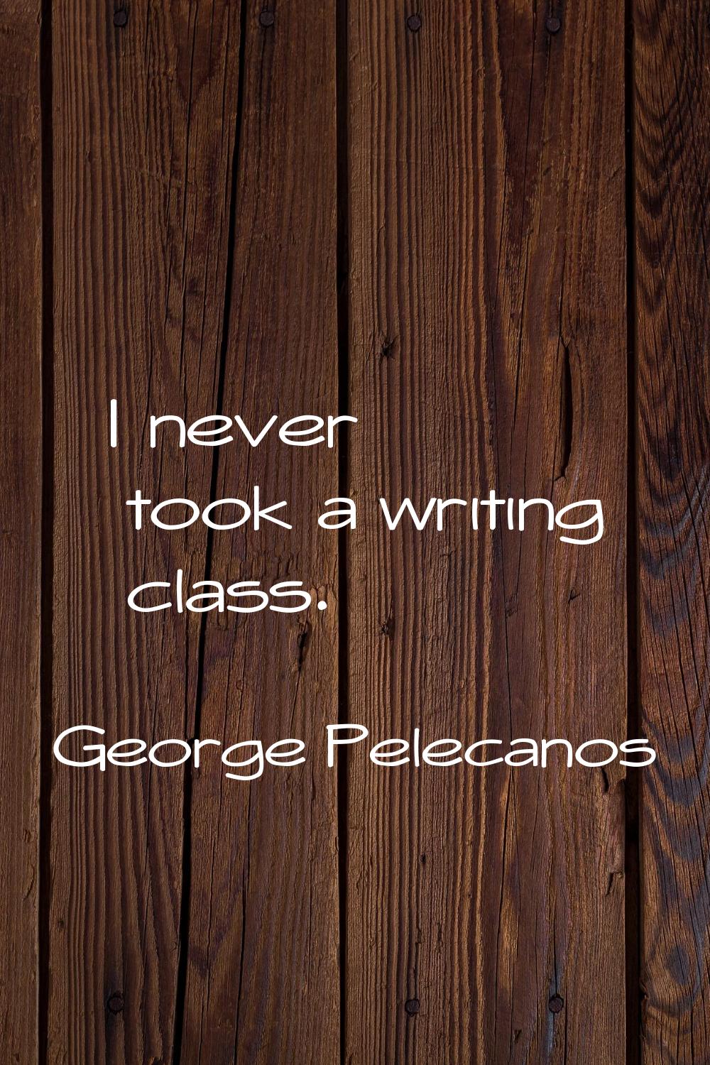 I never took a writing class.