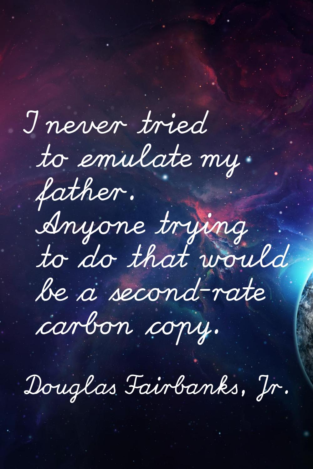 I never tried to emulate my father. Anyone trying to do that would be a second-rate carbon copy.