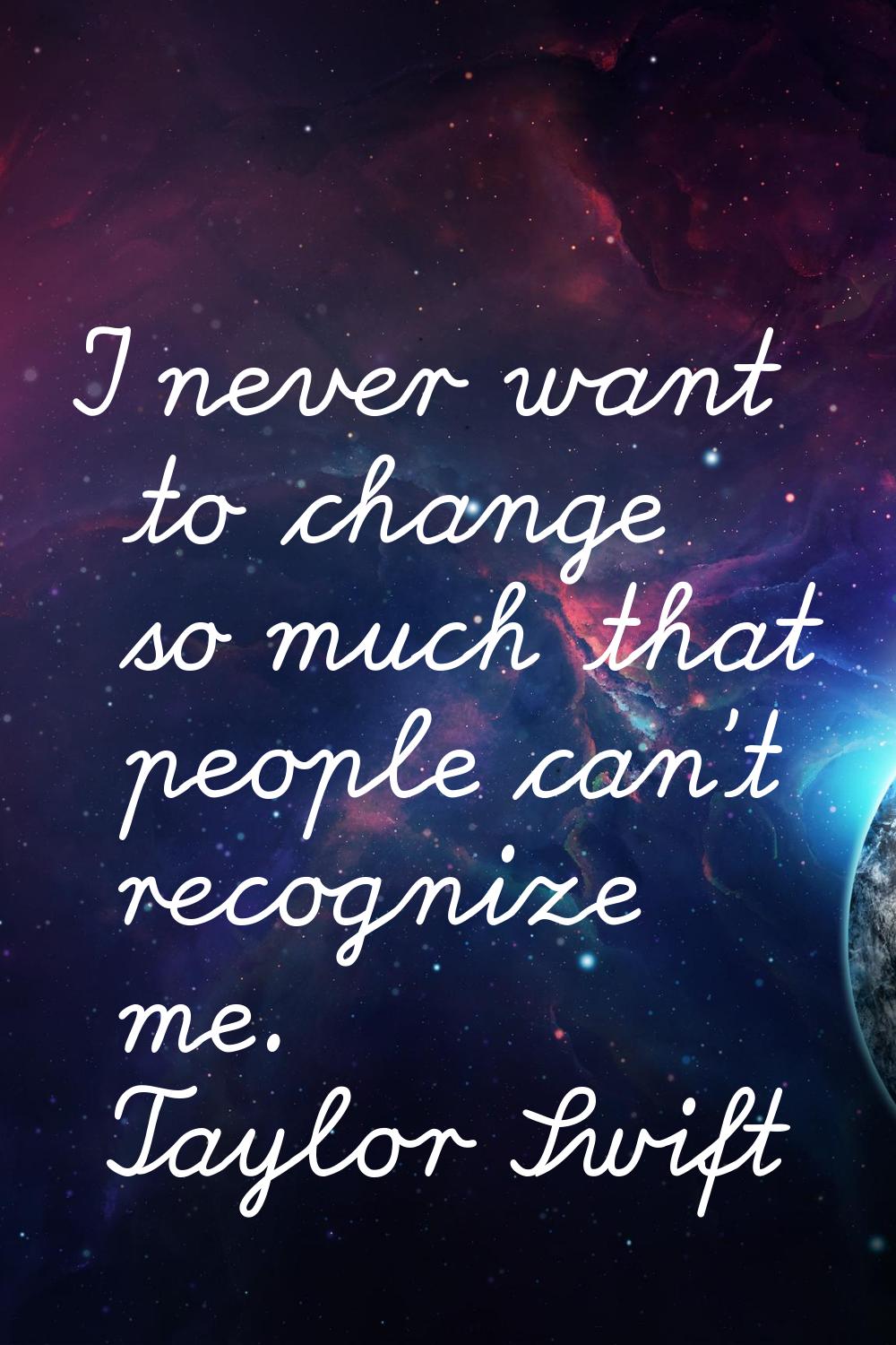 I never want to change so much that people can't recognize me.