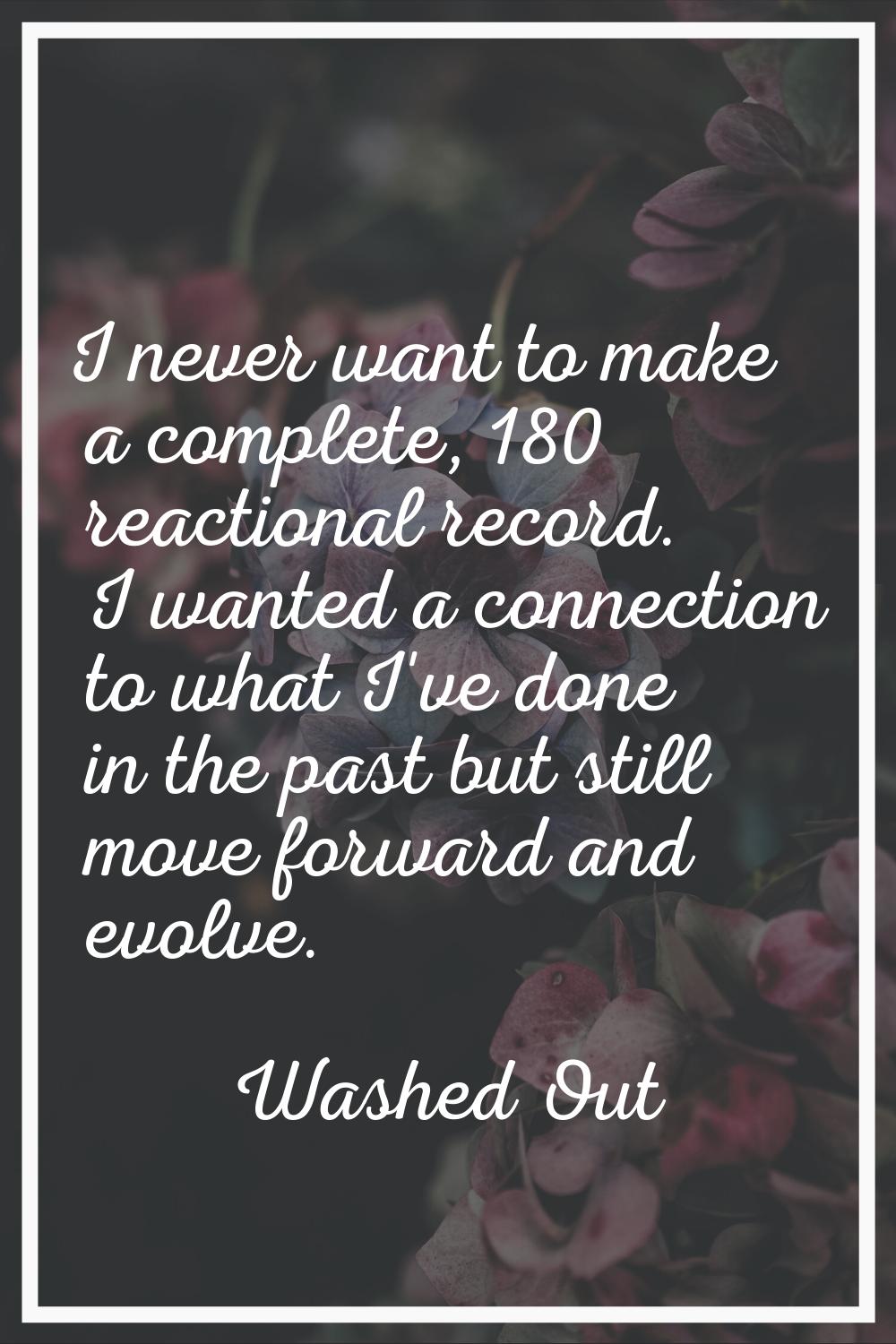I never want to make a complete, 180 reactional record. I wanted a connection to what I've done in 