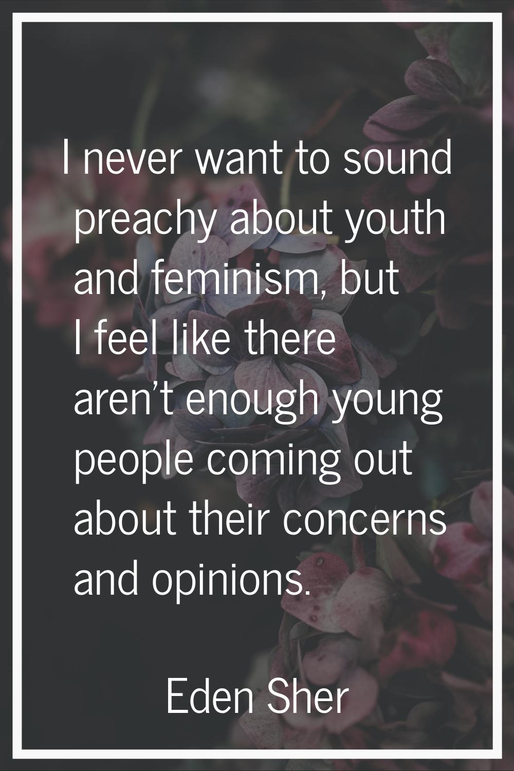 I never want to sound preachy about youth and feminism, but I feel like there aren't enough young p