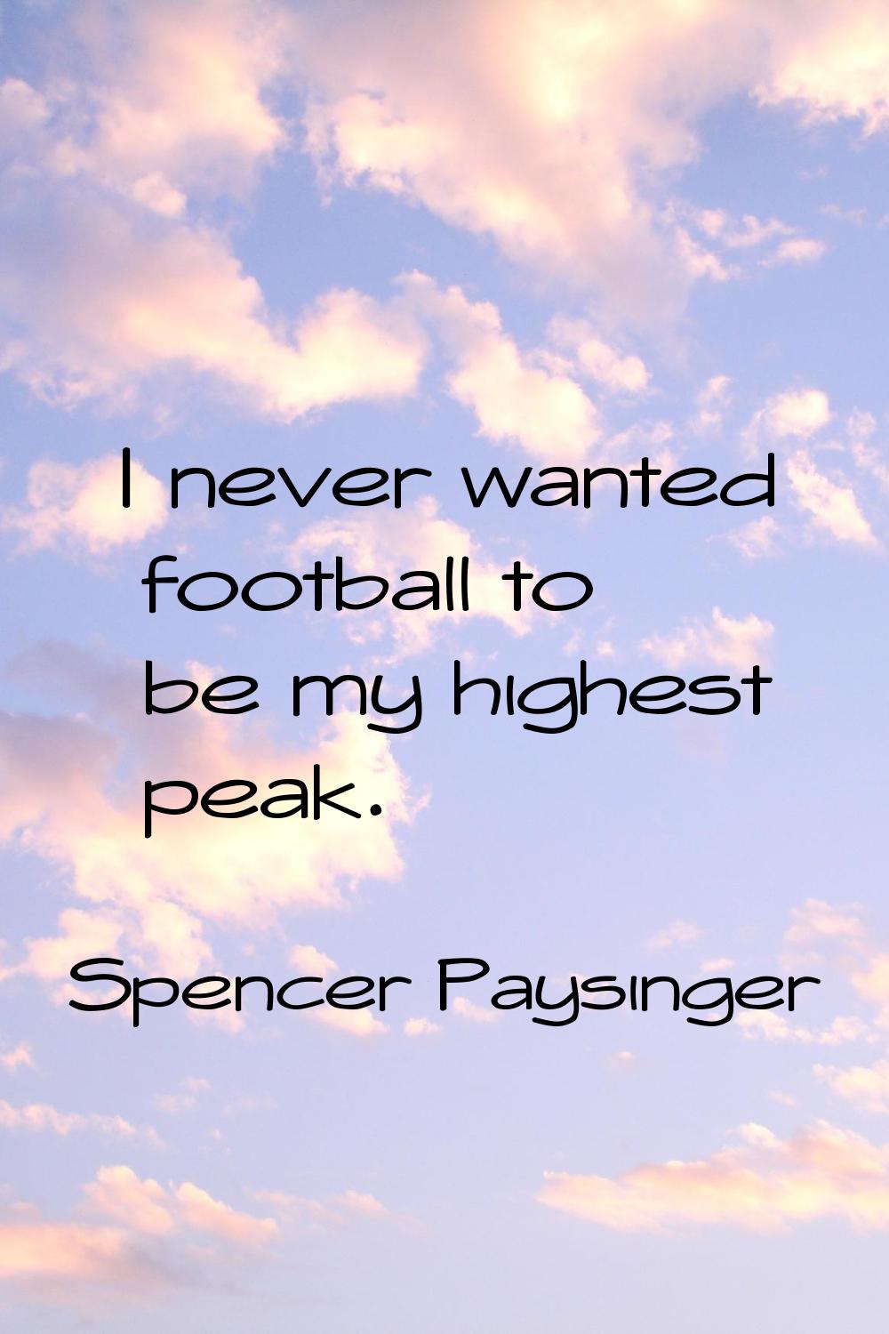 I never wanted football to be my highest peak.