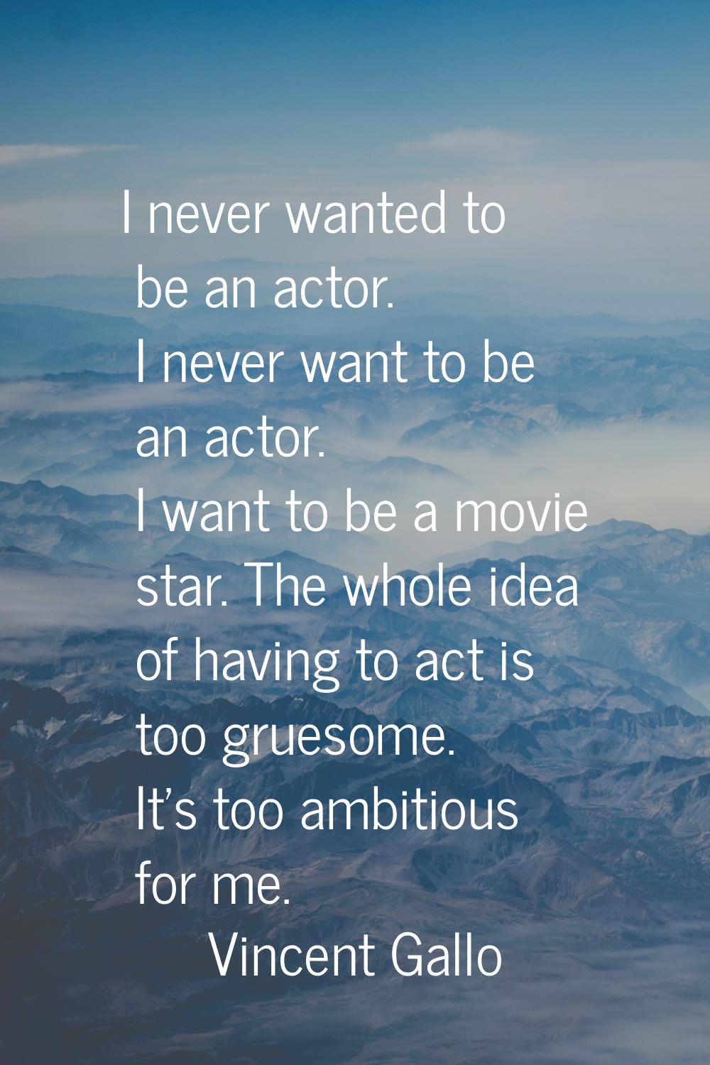 I never wanted to be an actor. I never want to be an actor. I want to be a movie star. The whole id