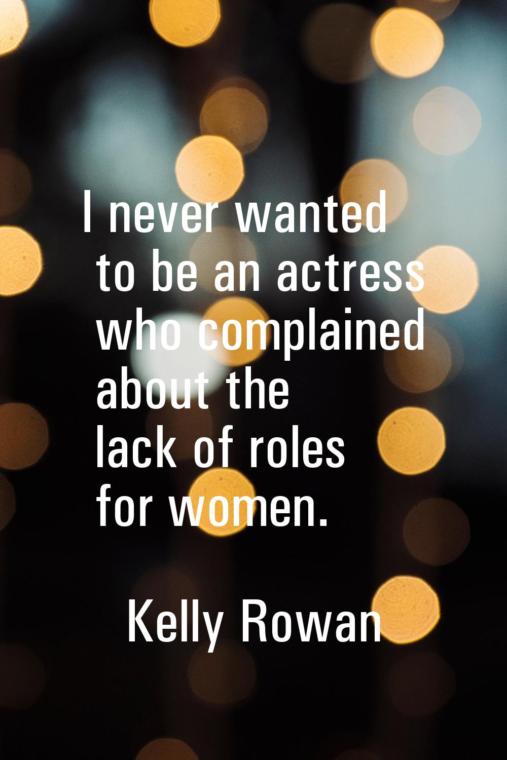 I never wanted to be an actress who complained about the lack of roles for women.