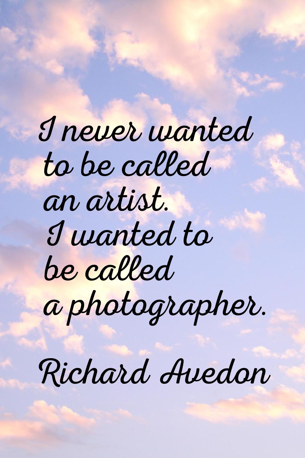 I never wanted to be called an artist. I wanted to be called a photographer.