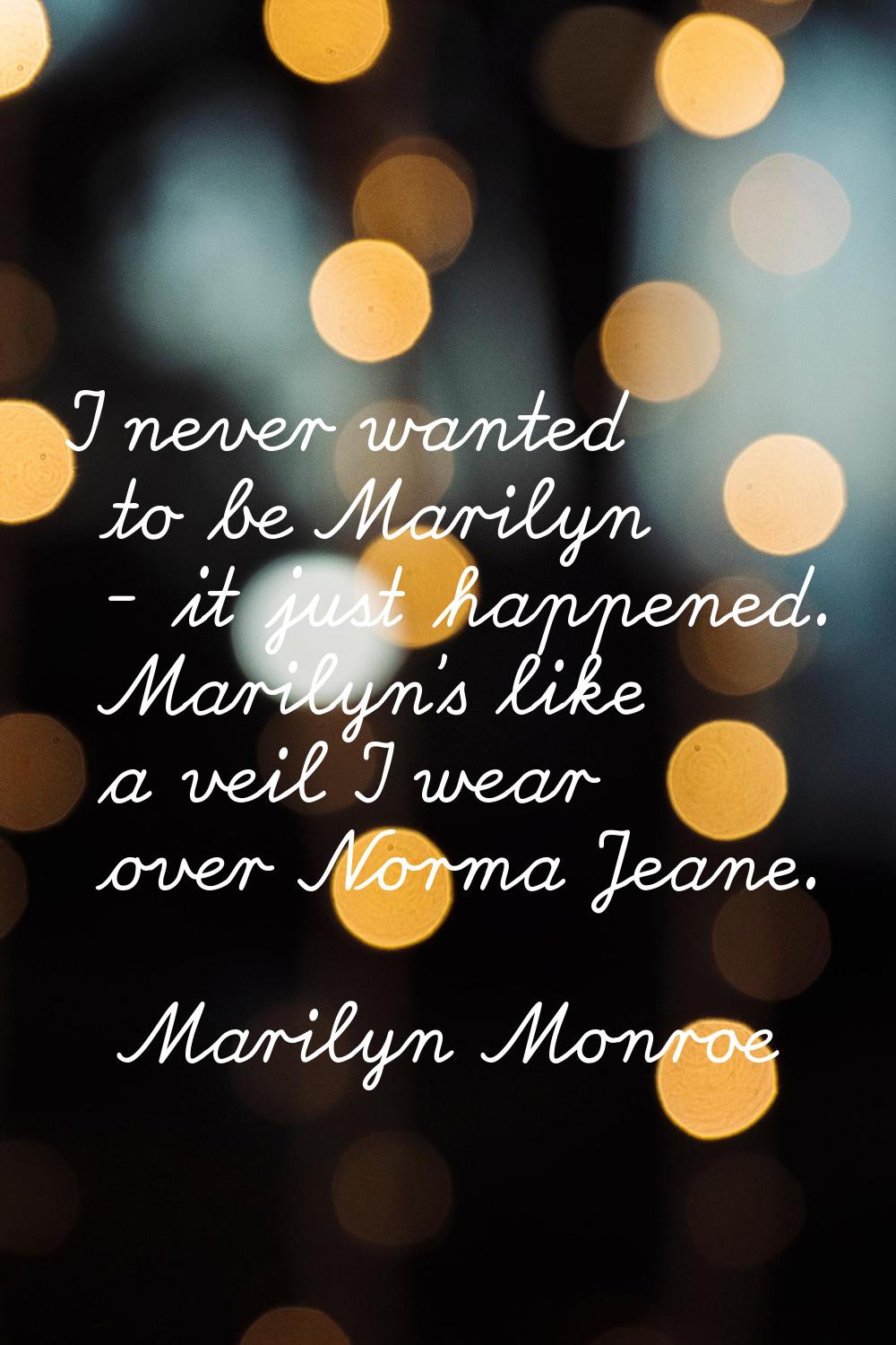 I never wanted to be Marilyn - it just happened. Marilyn's like a veil I wear over Norma Jeane.