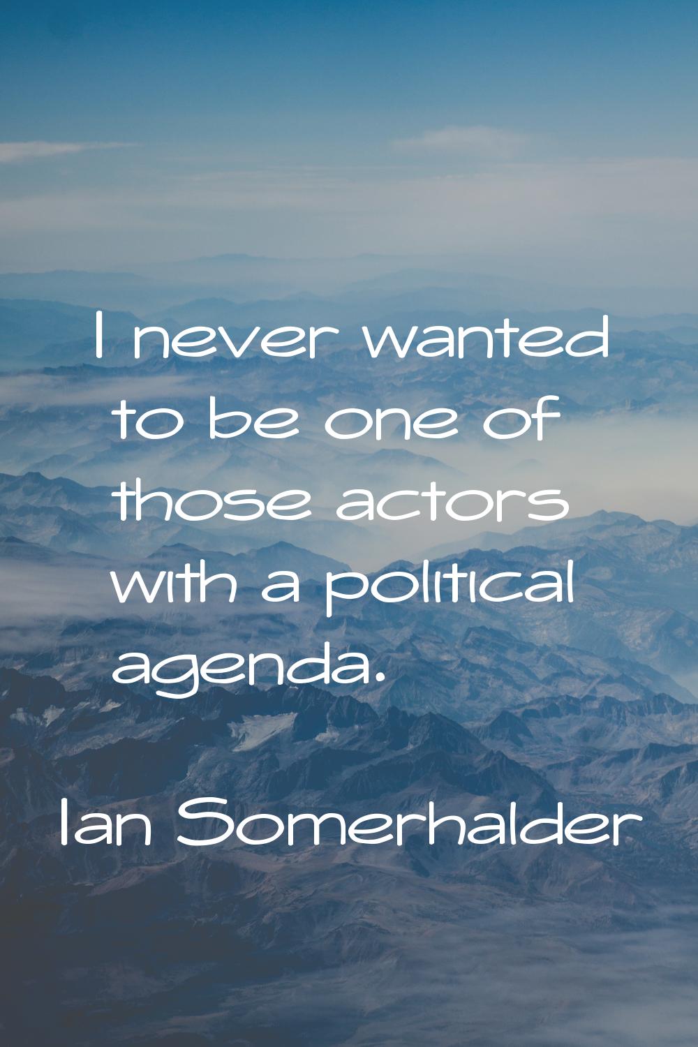 I never wanted to be one of those actors with a political agenda.