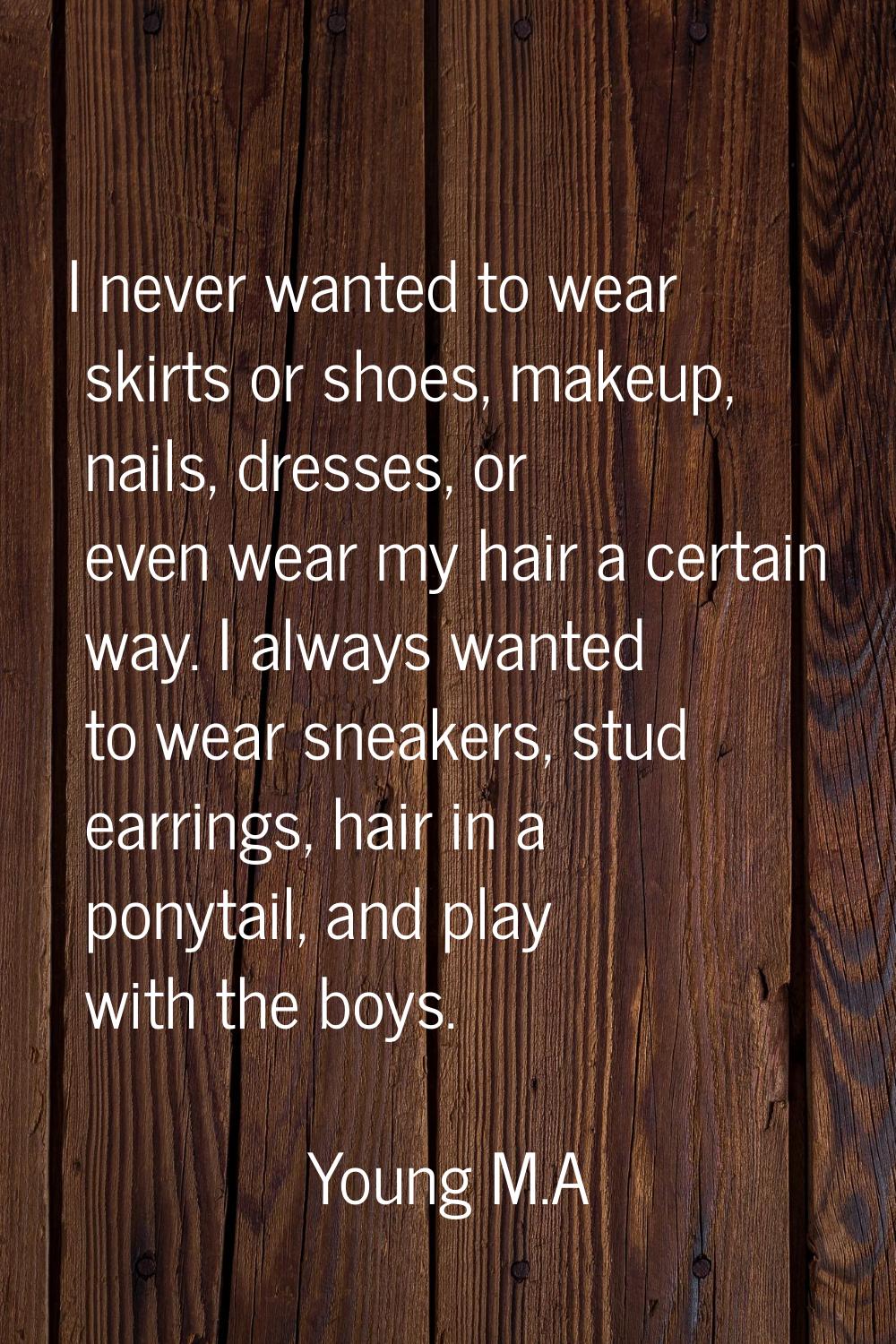 I never wanted to wear skirts or shoes, makeup, nails, dresses, or even wear my hair a certain way.