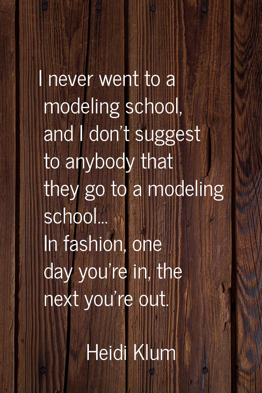 I never went to a modeling school, and I don't suggest to anybody that they go to a modeling school