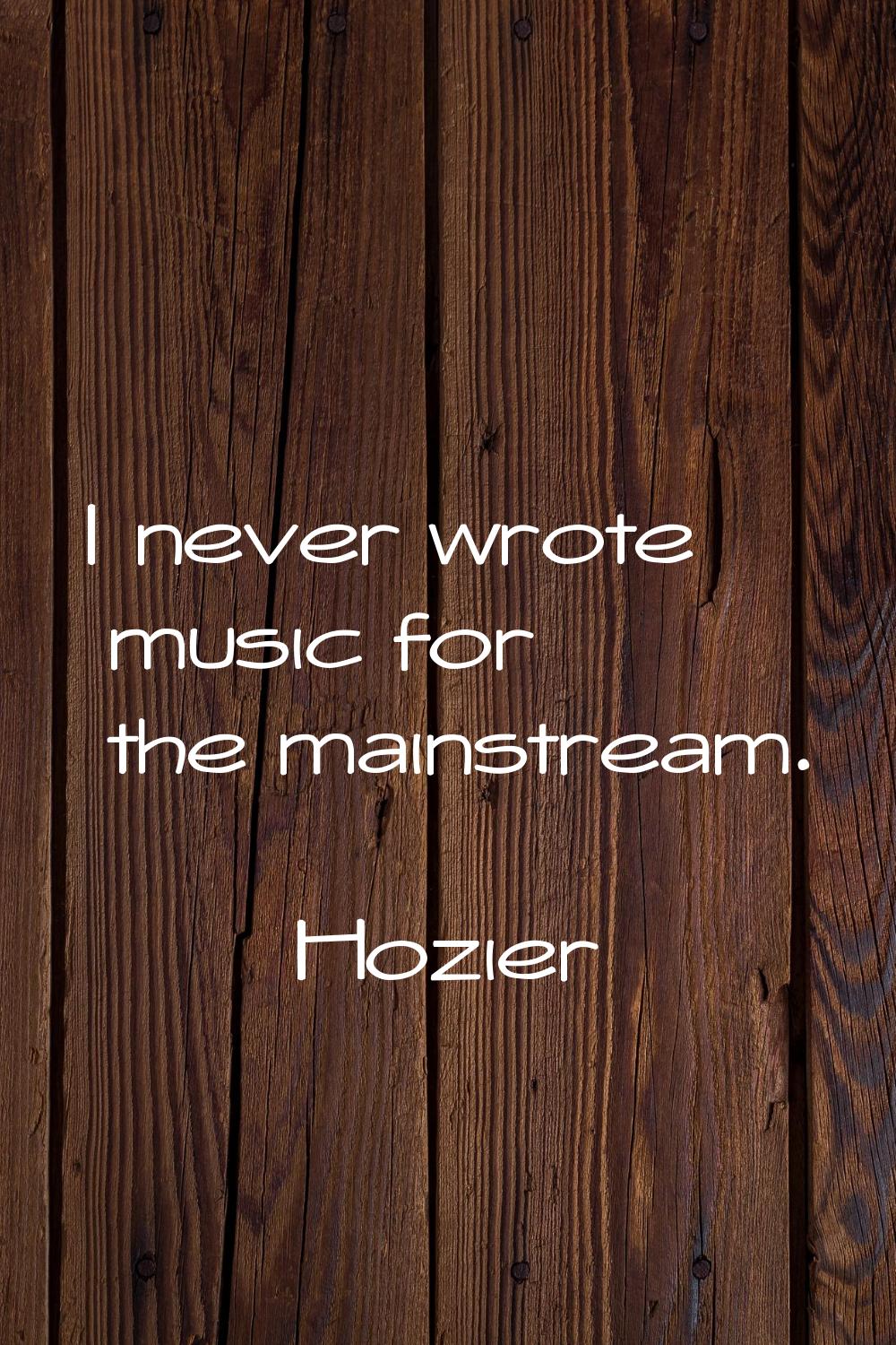 I never wrote music for the mainstream.