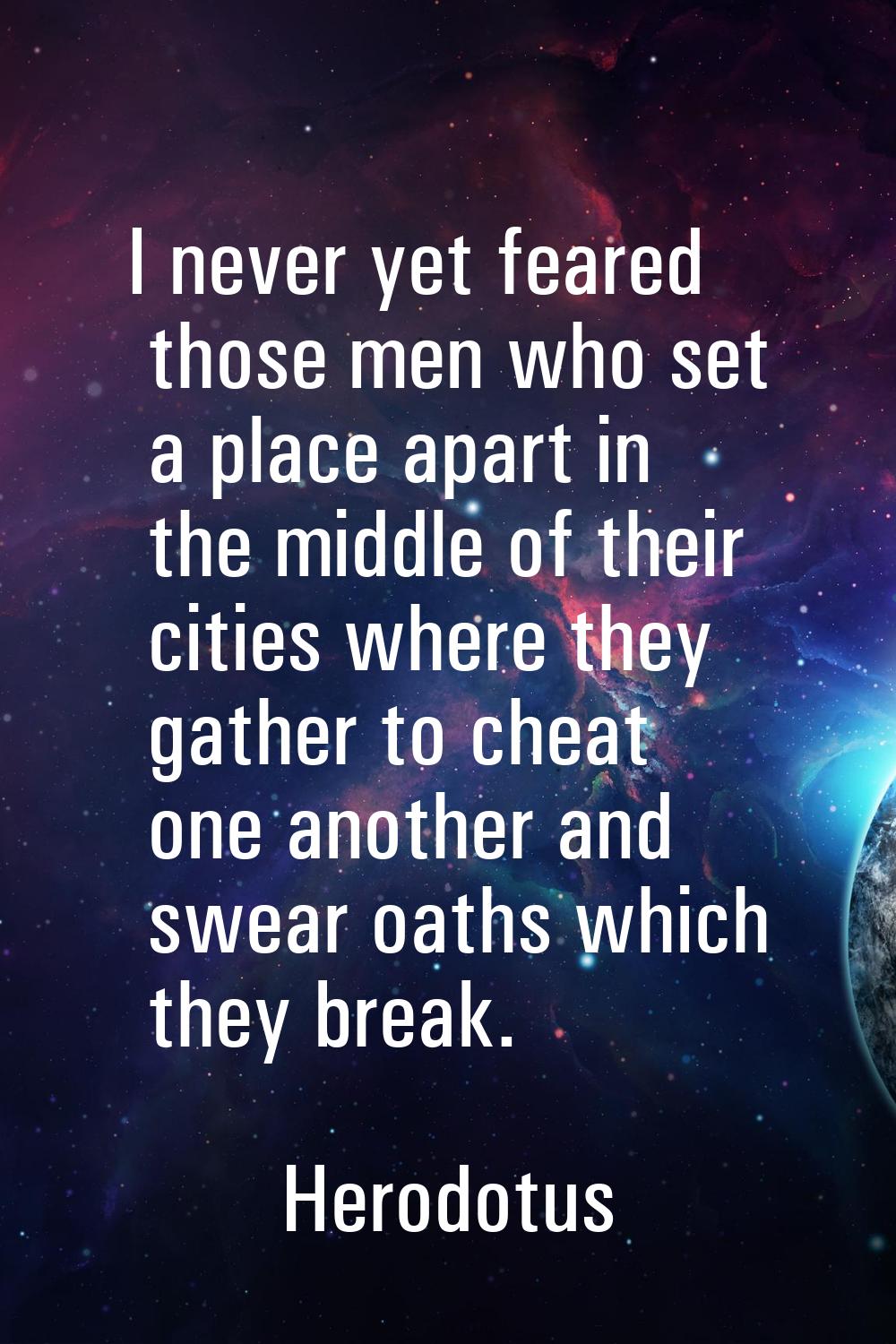 I never yet feared those men who set a place apart in the middle of their cities where they gather 