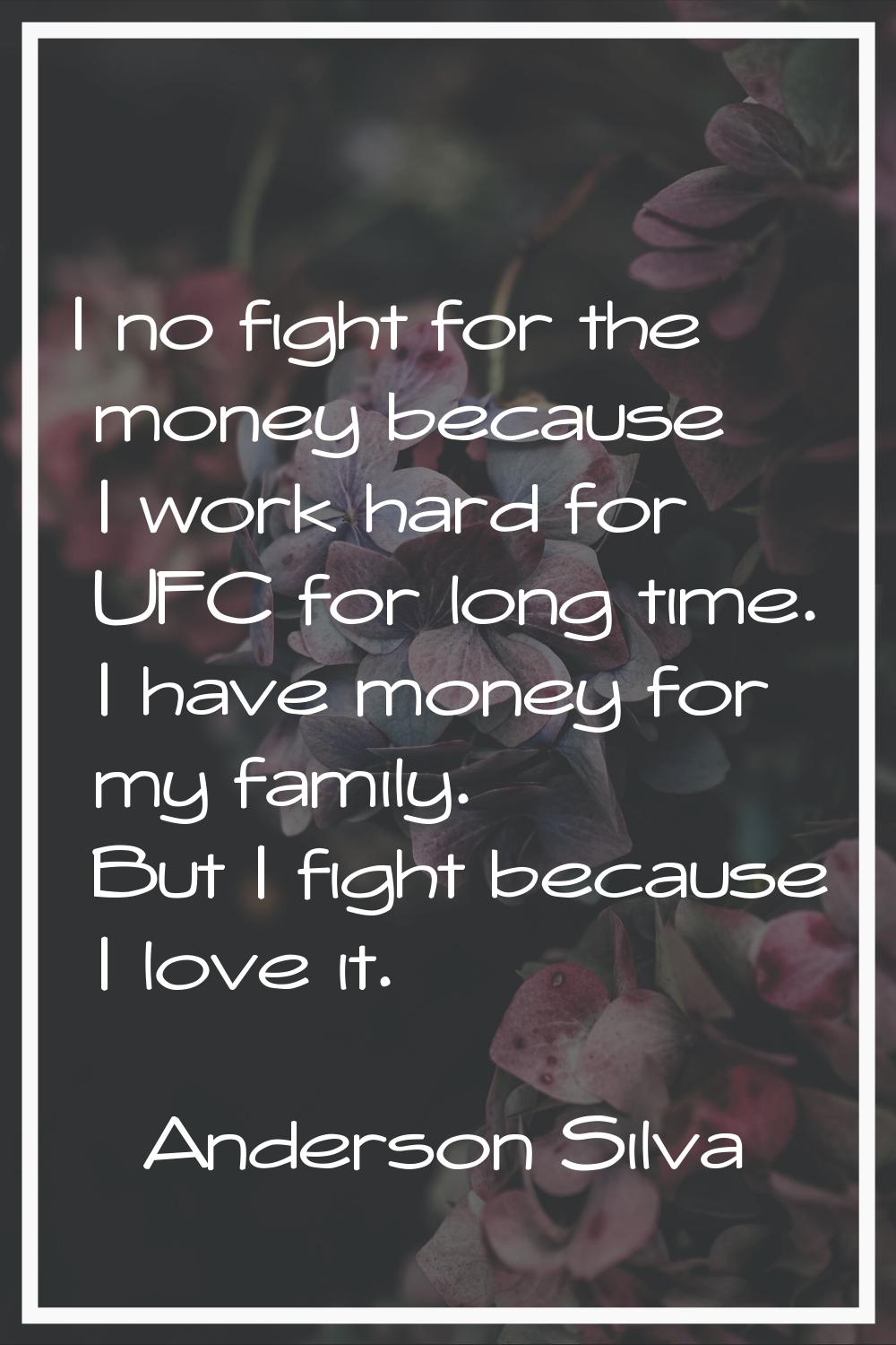 I no fight for the money because I work hard for UFC for long time. I have money for my family. But
