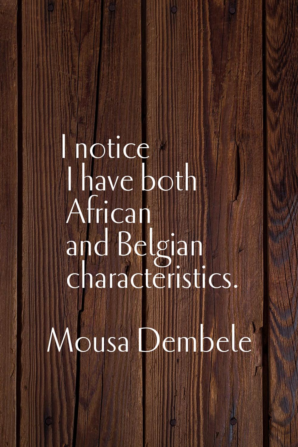 I notice I have both African and Belgian characteristics.