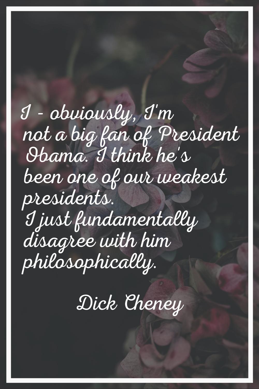 I - obviously, I'm not a big fan of President Obama. I think he's been one of our weakest president