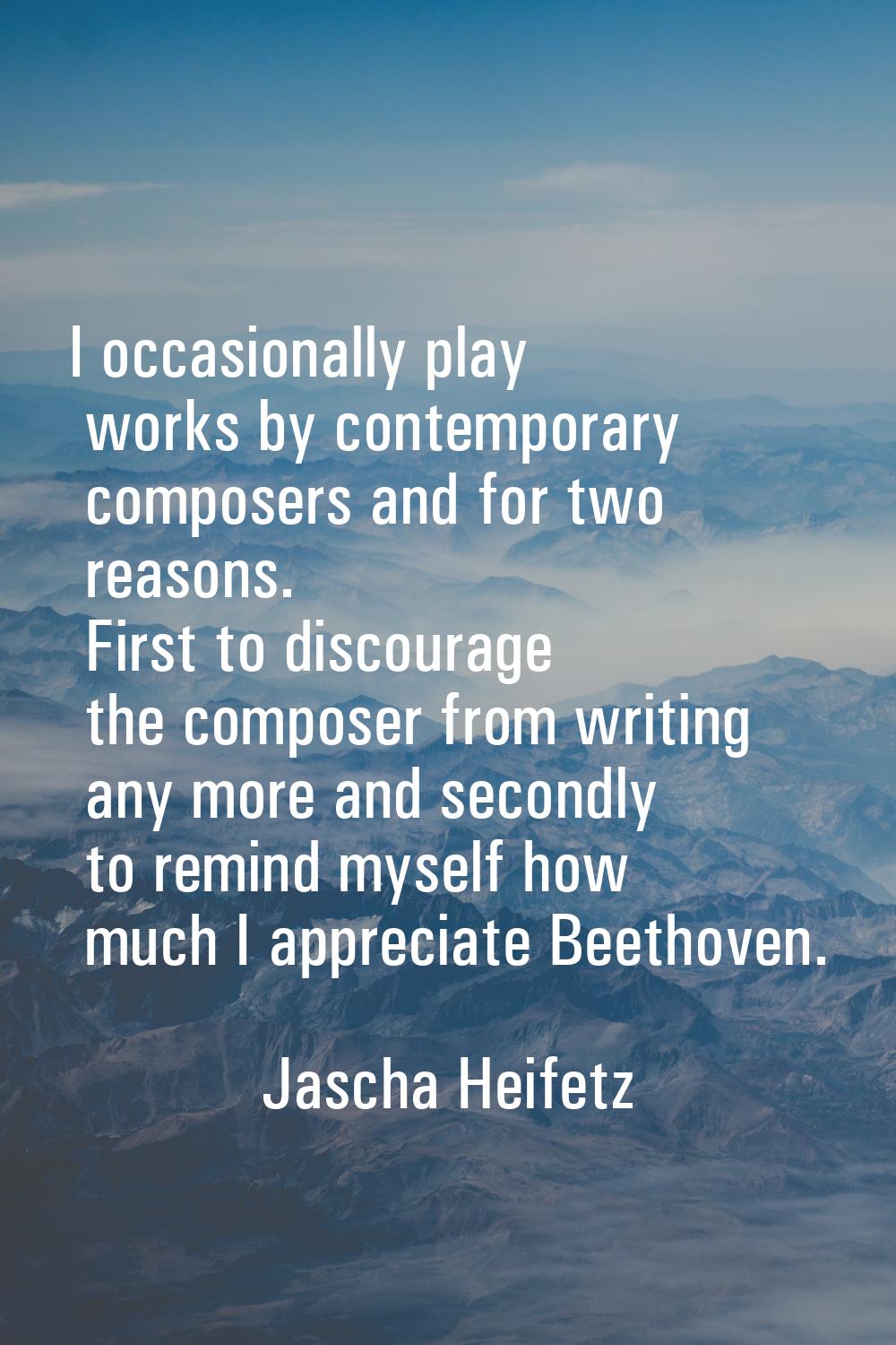 I occasionally play works by contemporary composers and for two reasons. First to discourage the co