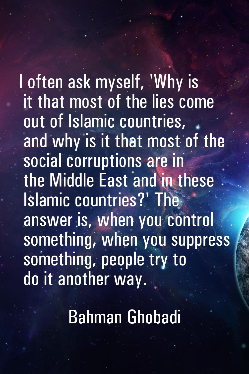 I often ask myself, 'Why is it that most of the lies come out of Islamic countries, and why is it t