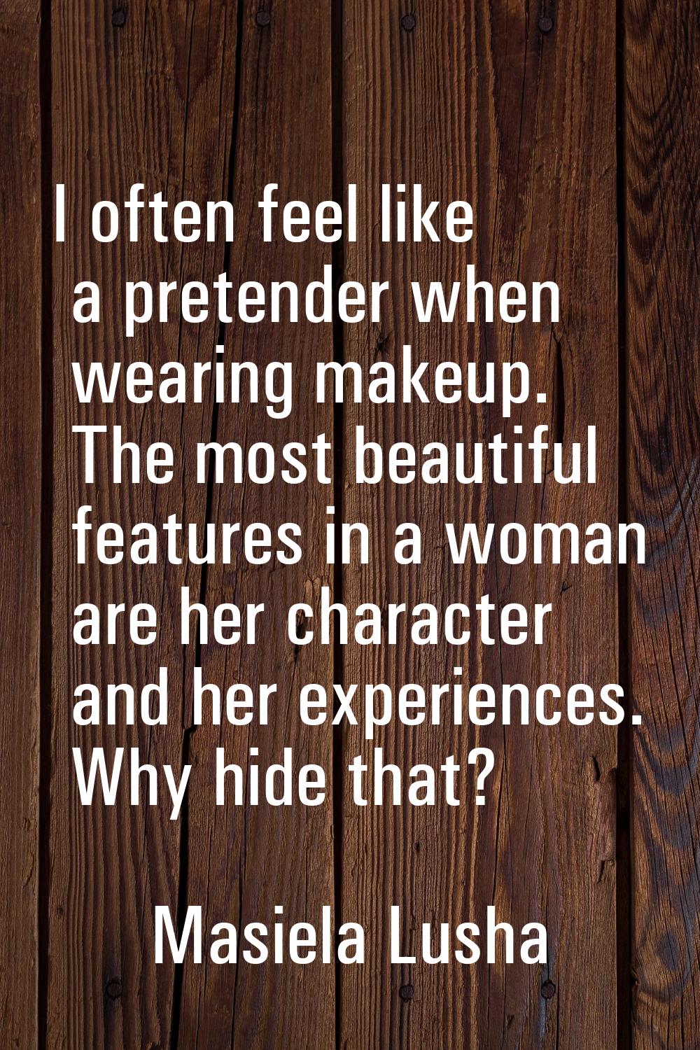 I often feel like a pretender when wearing makeup. The most beautiful features in a woman are her c