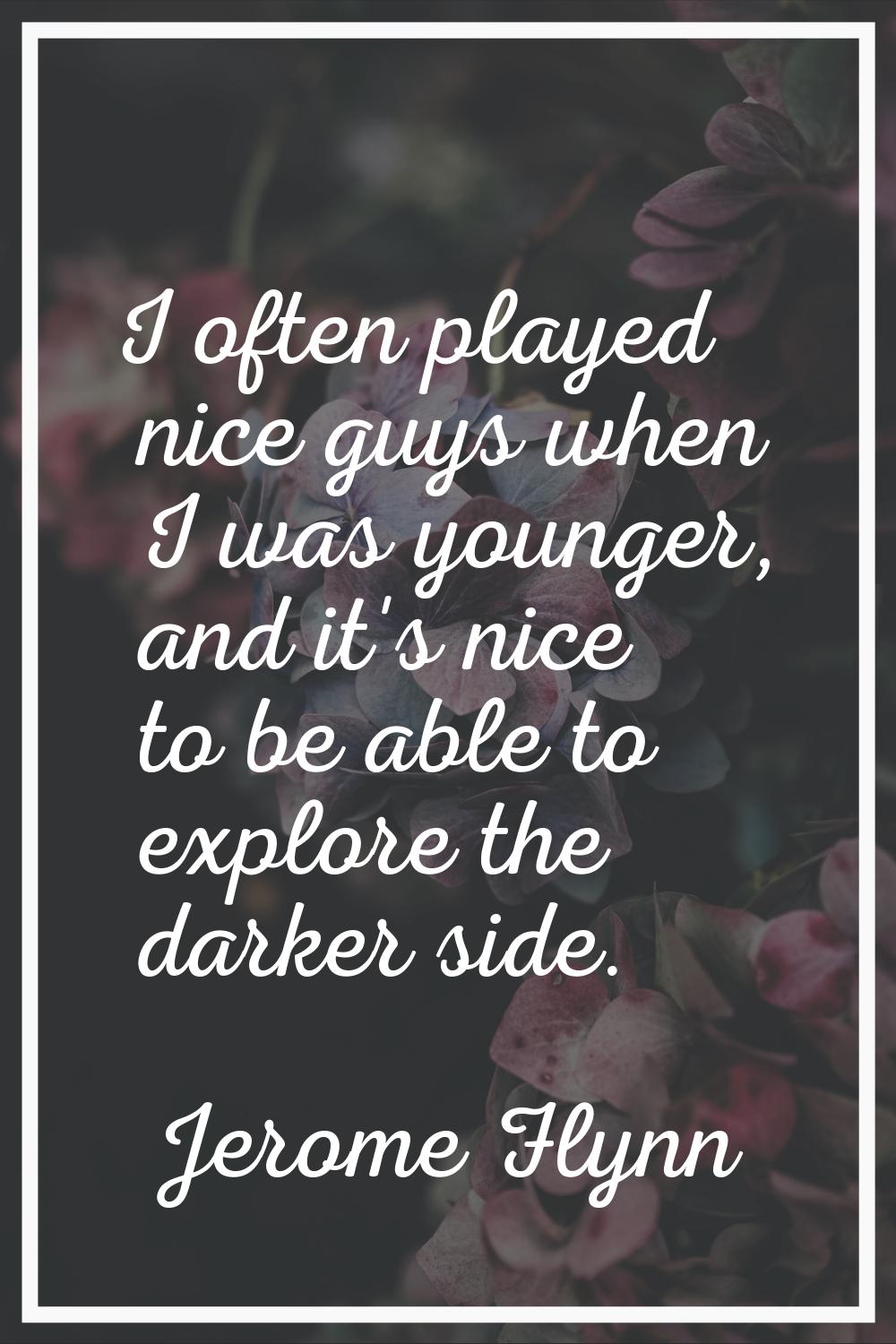 I often played nice guys when I was younger, and it's nice to be able to explore the darker side.