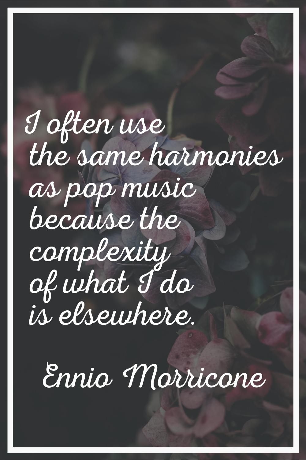 I often use the same harmonies as pop music because the complexity of what I do is elsewhere.