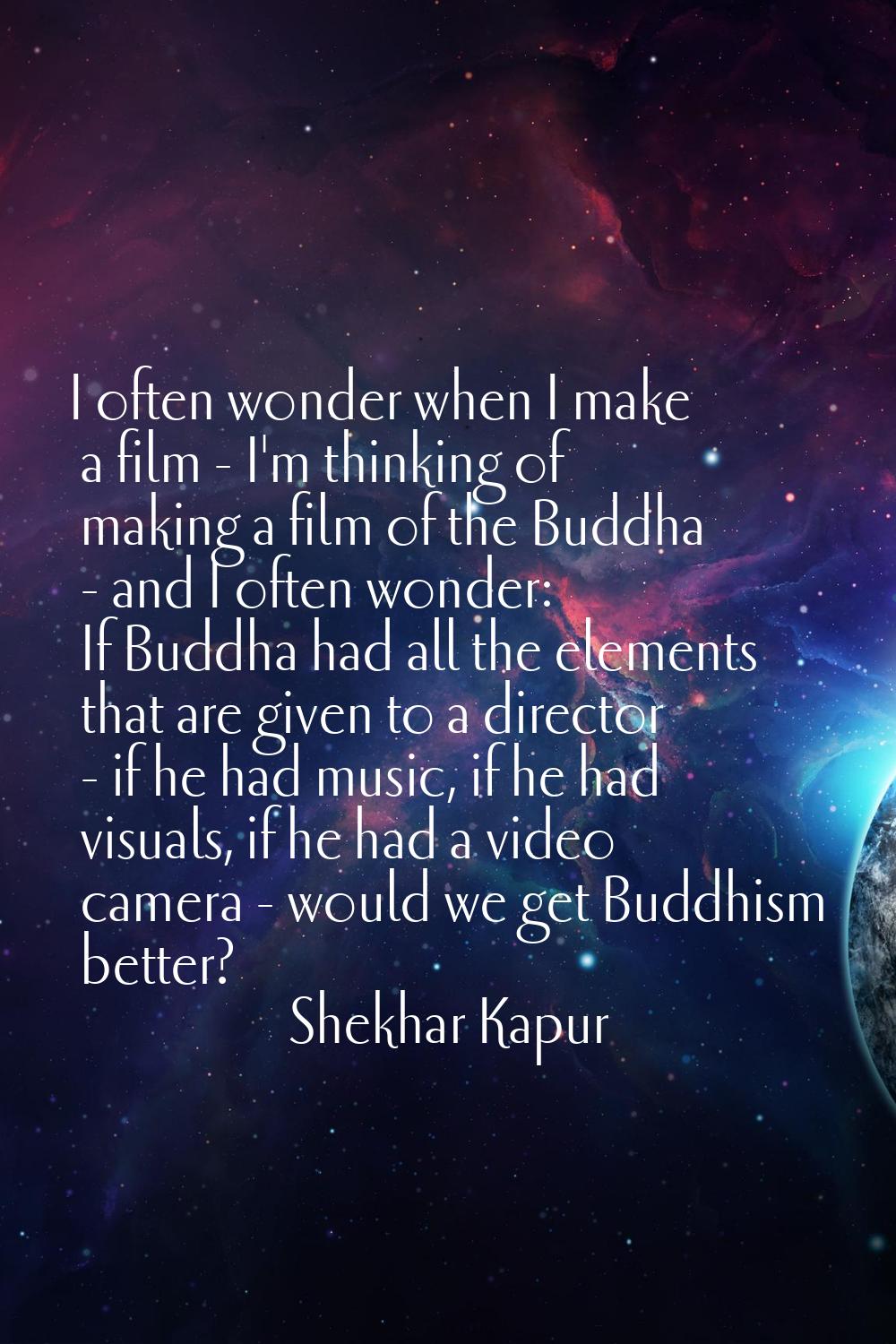 I often wonder when I make a film - I'm thinking of making a film of the Buddha - and I often wonde
