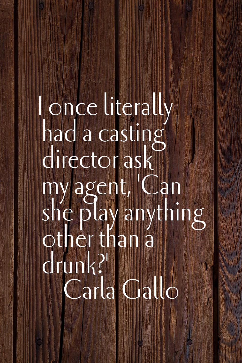 I once literally had a casting director ask my agent, 'Can she play anything other than a drunk?'