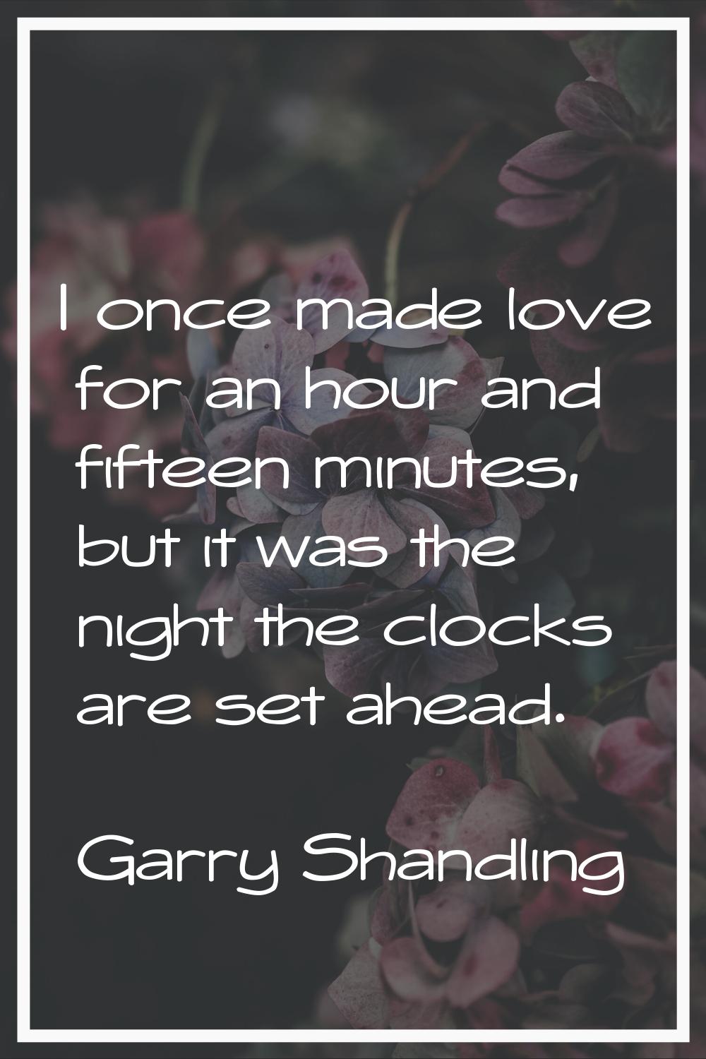 I once made love for an hour and fifteen minutes, but it was the night the clocks are set ahead.