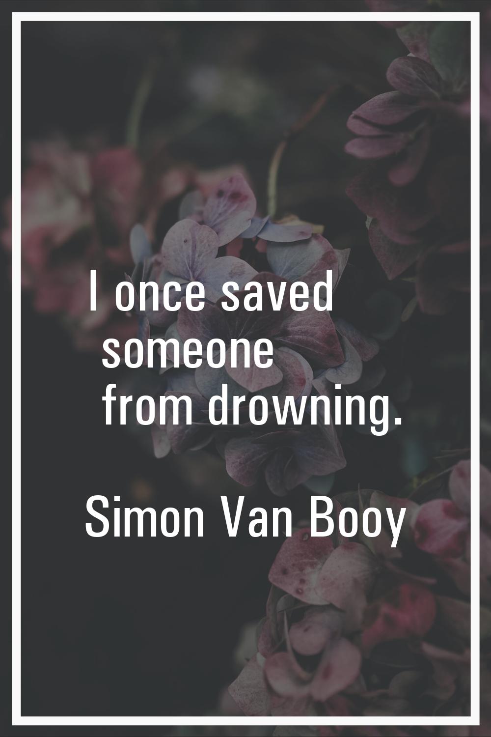 I once saved someone from drowning.