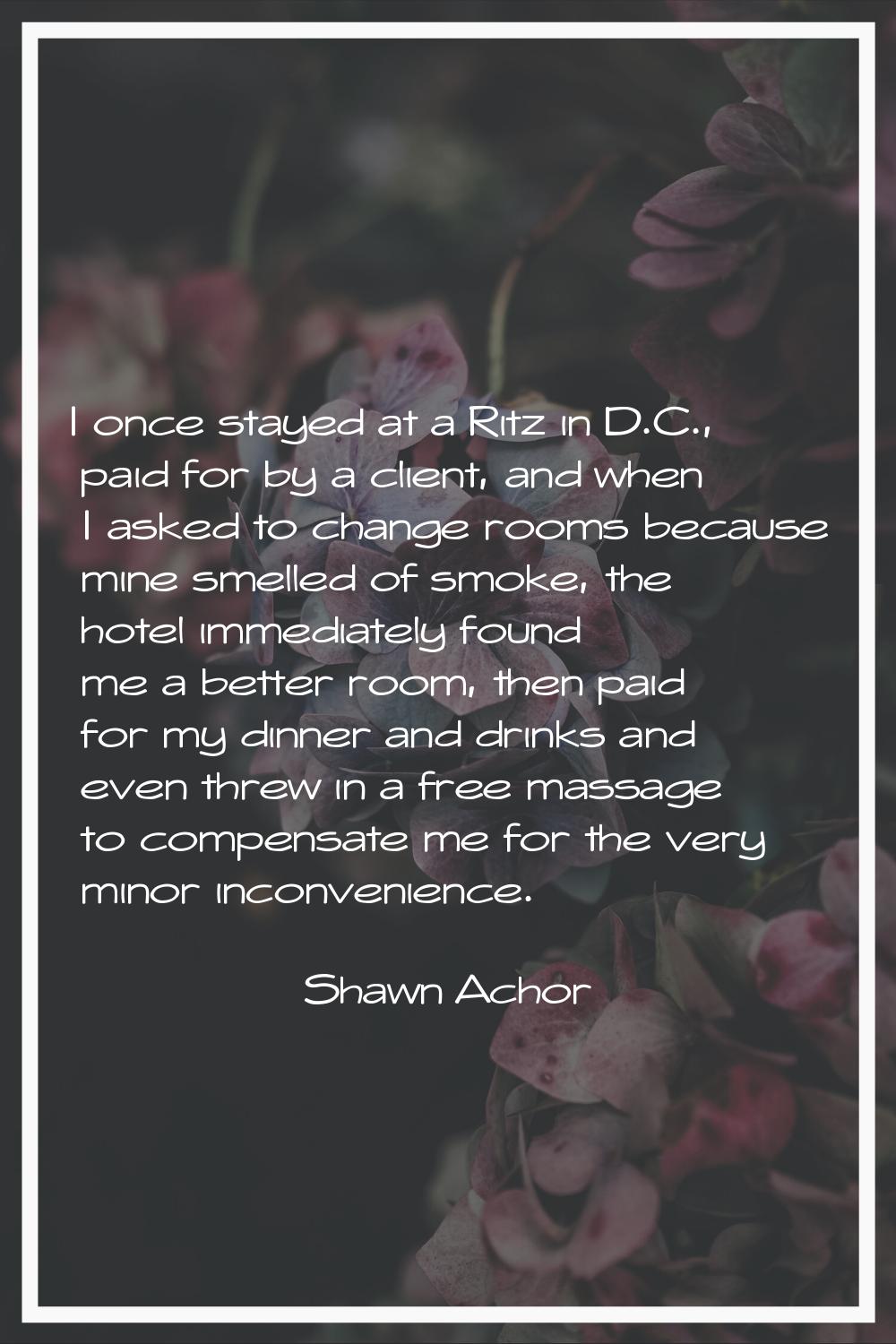 I once stayed at a Ritz in D.C., paid for by a client, and when I asked to change rooms because min