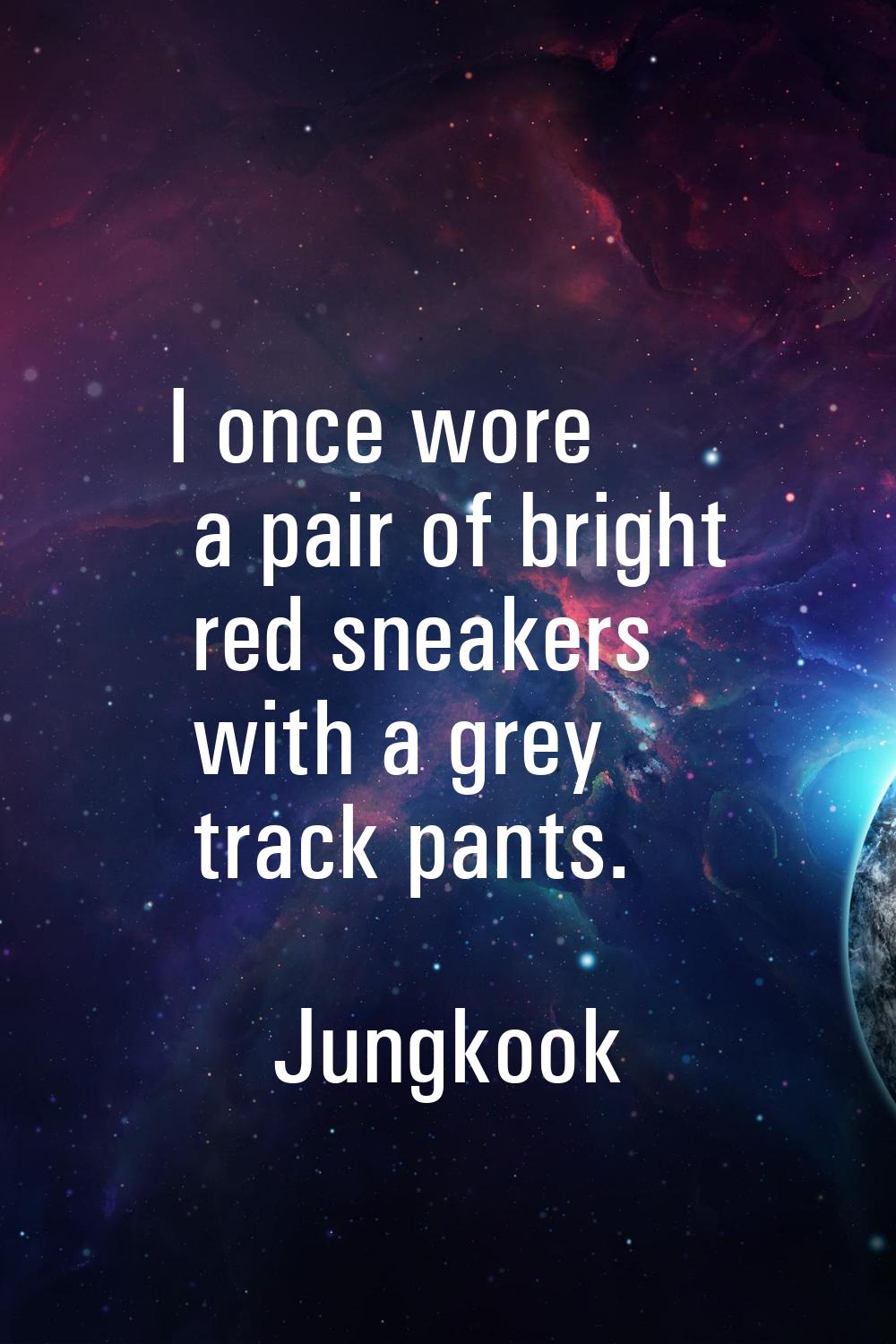 I once wore a pair of bright red sneakers with a grey track pants.