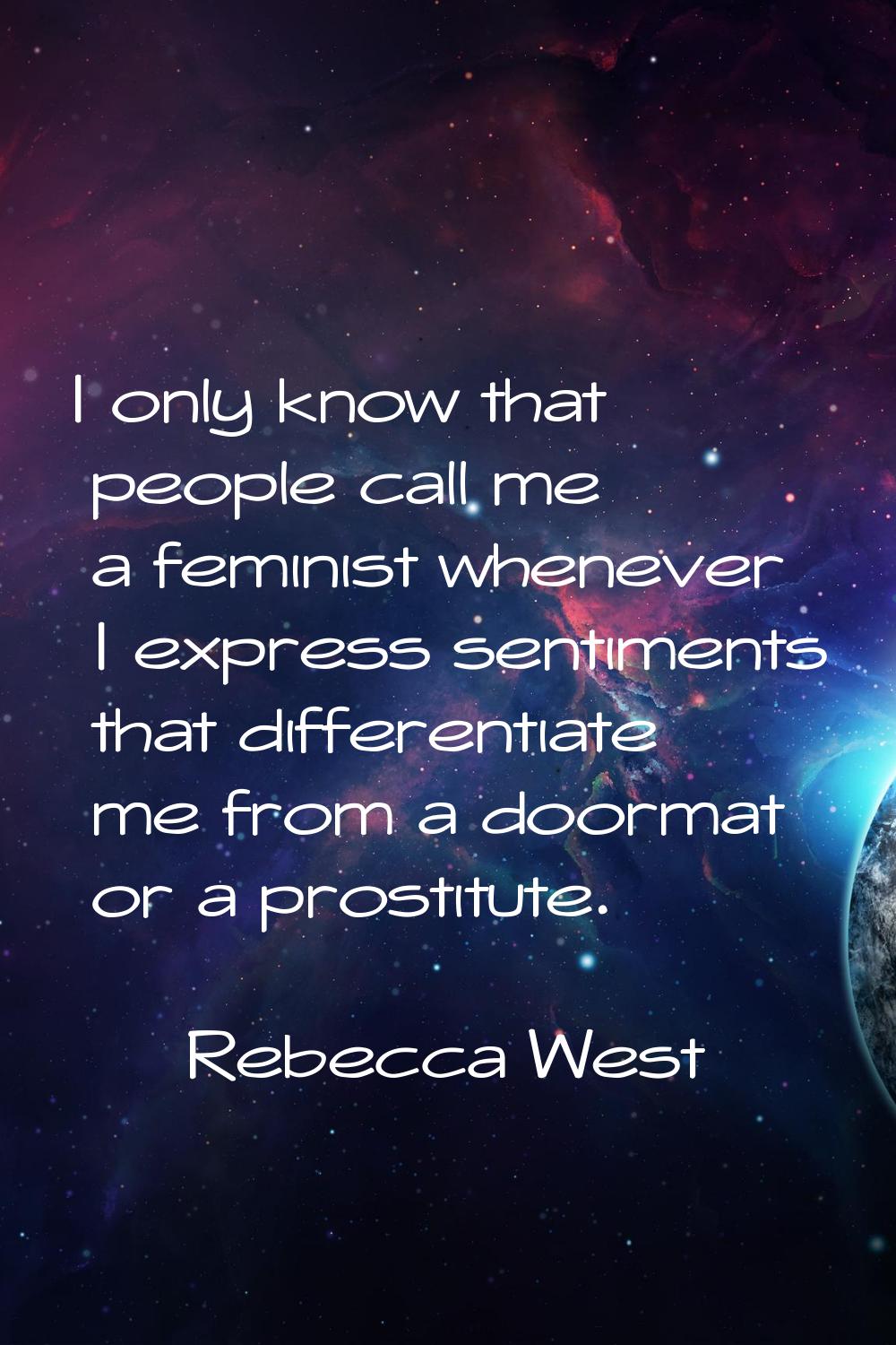 I only know that people call me a feminist whenever I express sentiments that differentiate me from