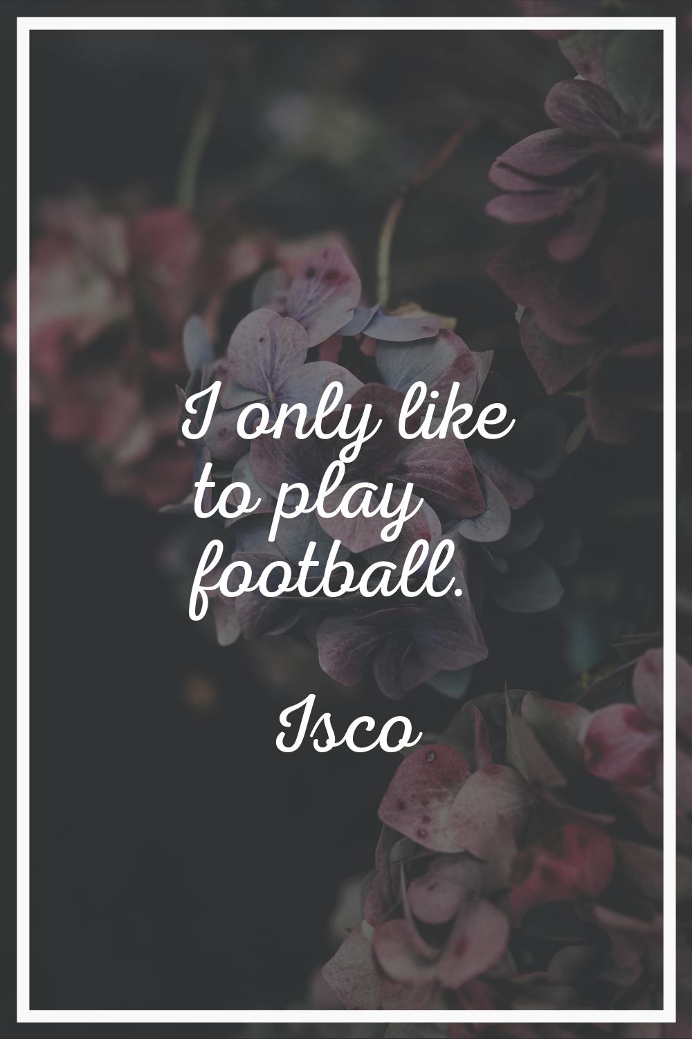 I only like to play football.