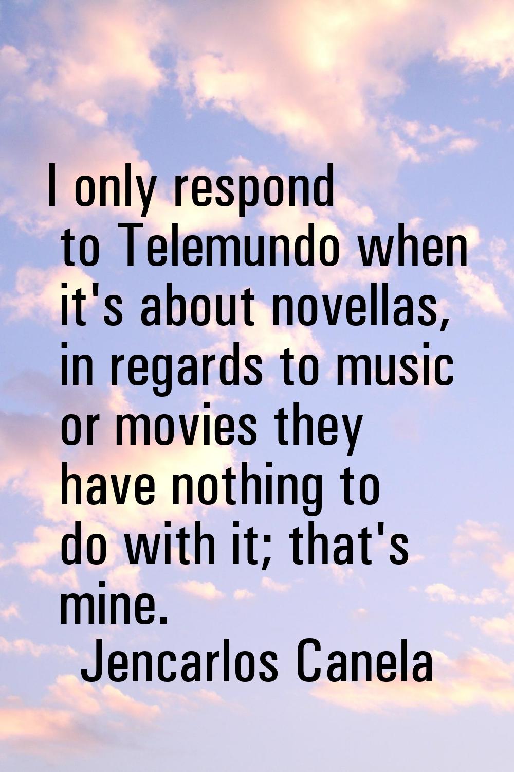 I only respond to Telemundo when it's about novellas, in regards to music or movies they have nothi