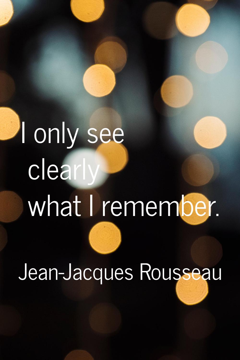 I only see clearly what I remember.