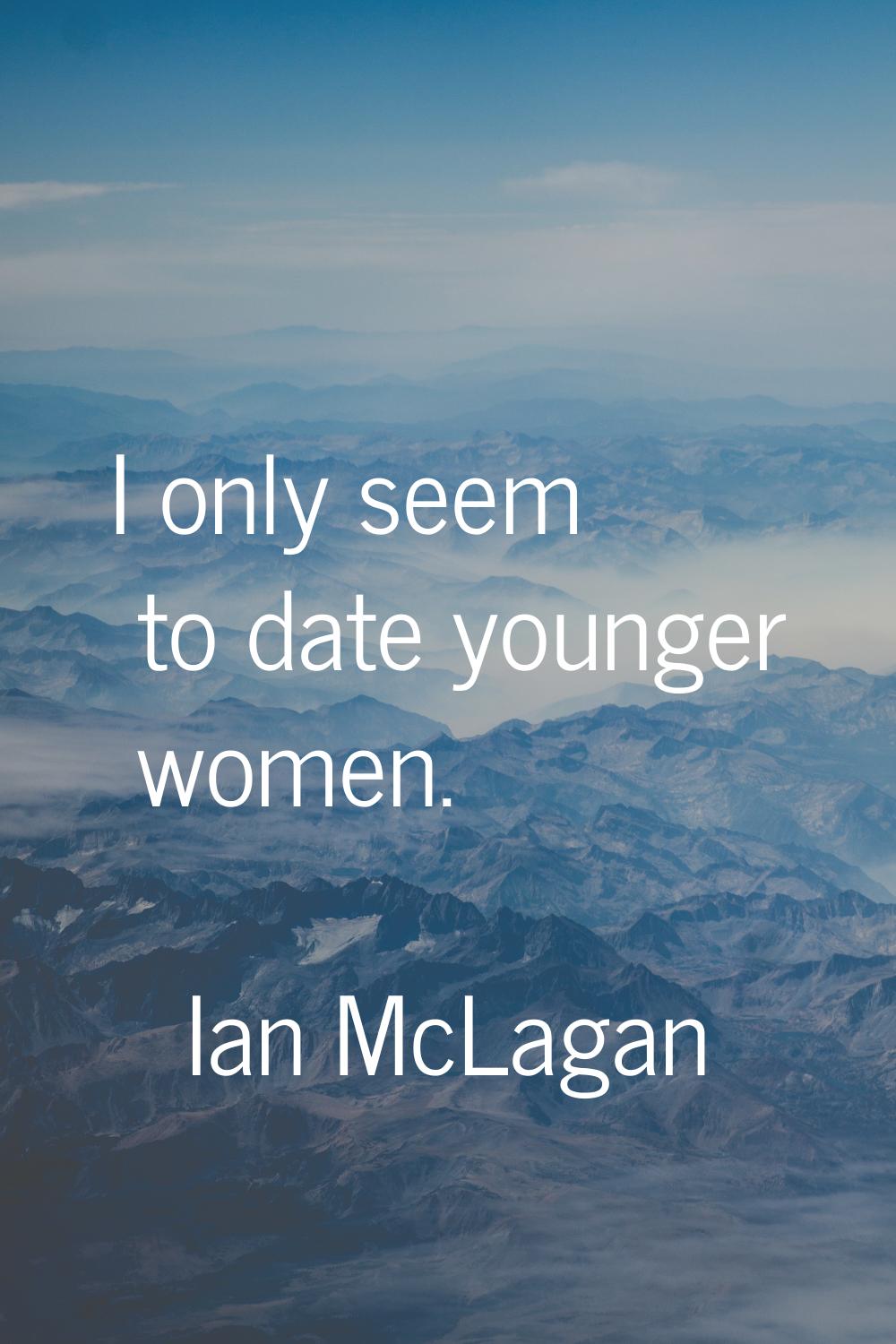 I only seem to date younger women.