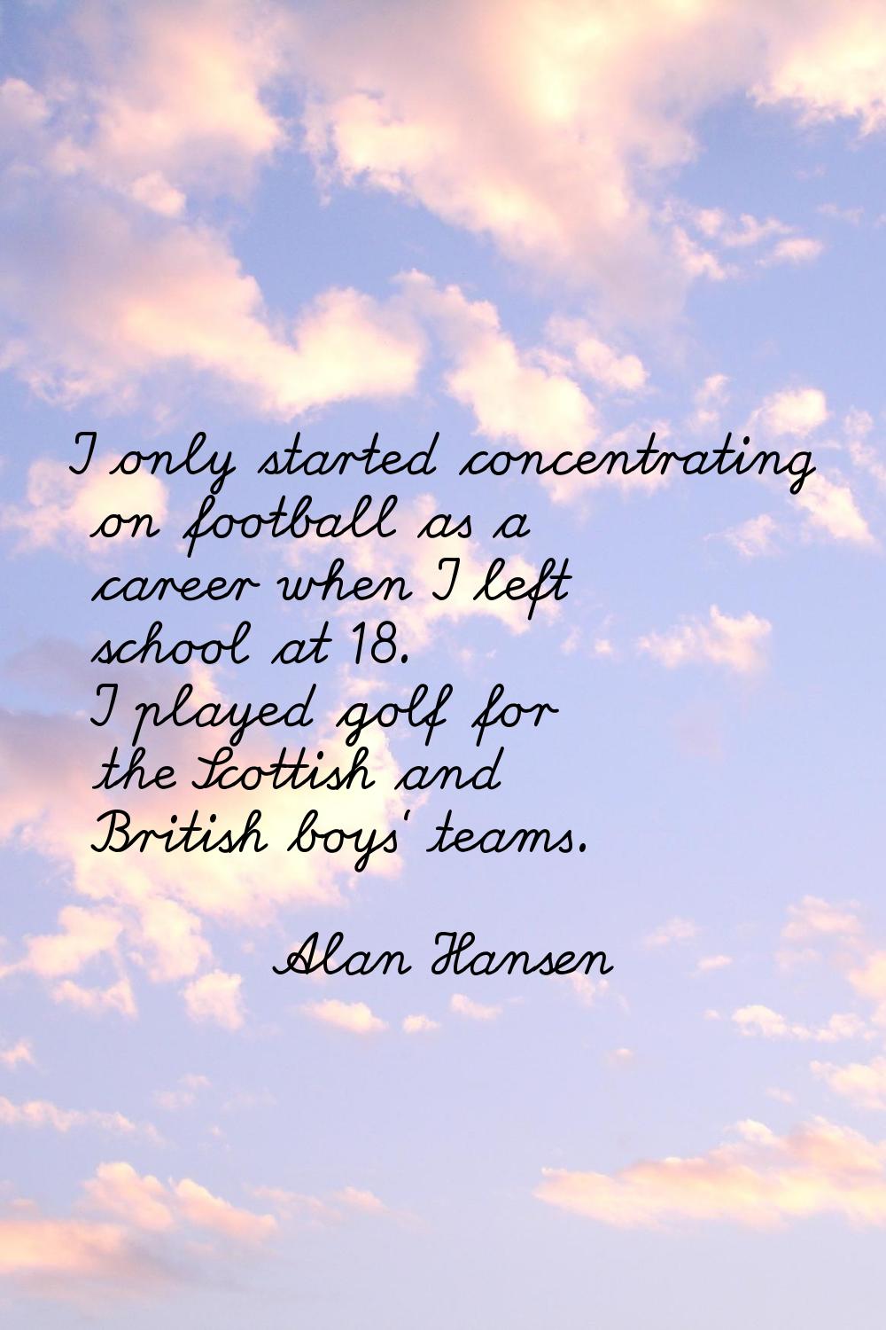 I only started concentrating on football as a career when I left school at 18. I played golf for th
