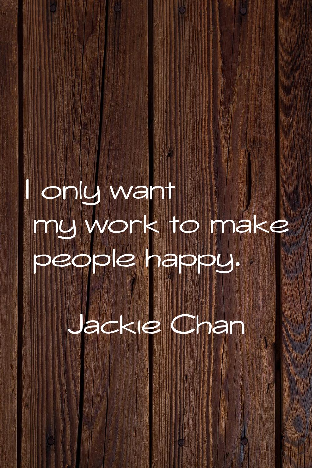 I only want my work to make people happy.