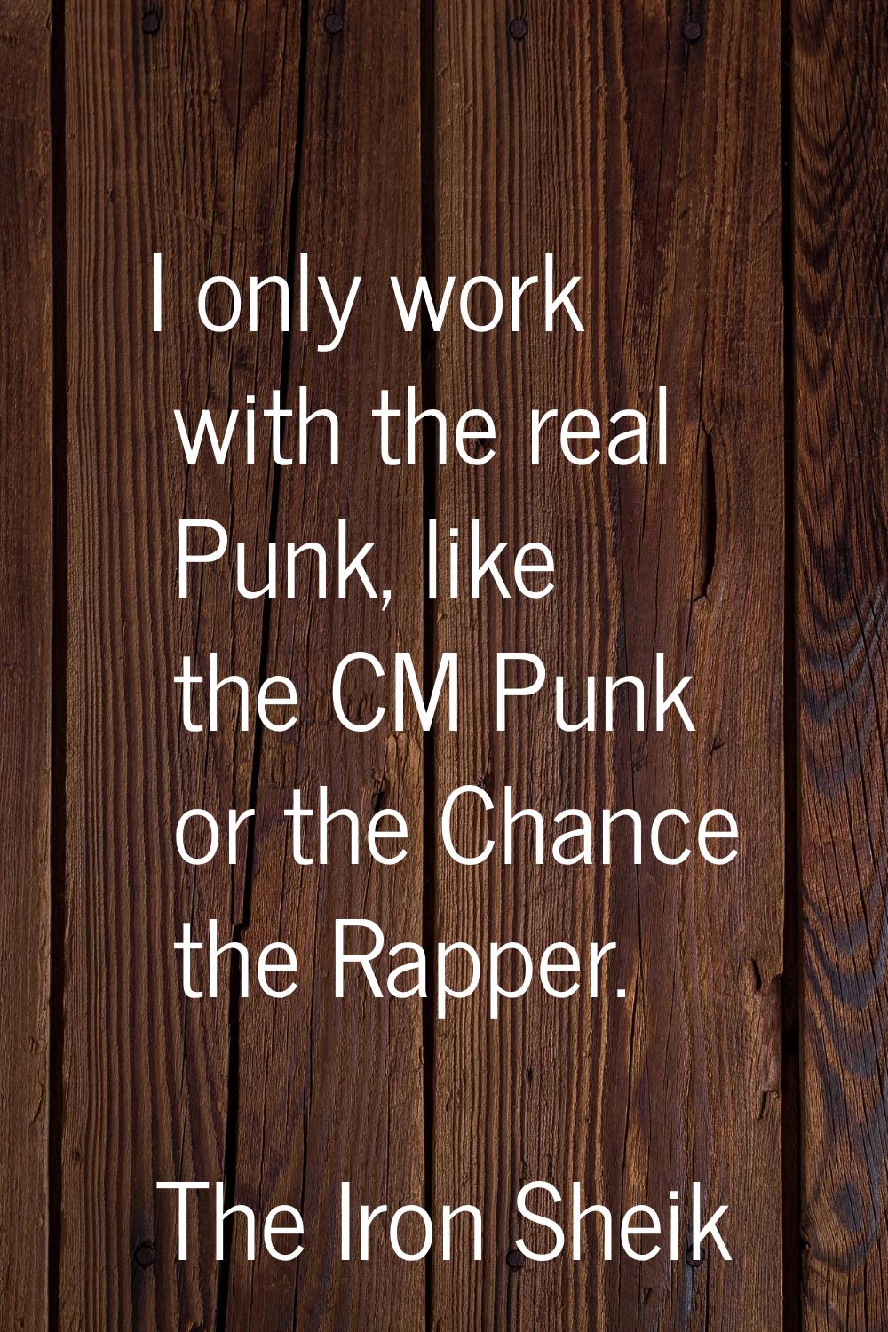I only work with the real Punk, like the CM Punk or the Chance the Rapper.