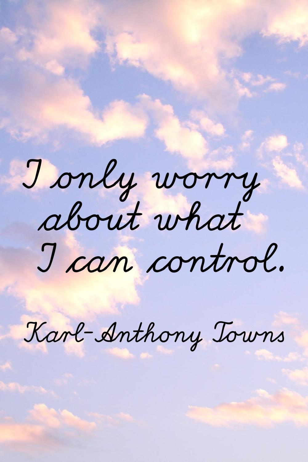 I only worry about what I can control.