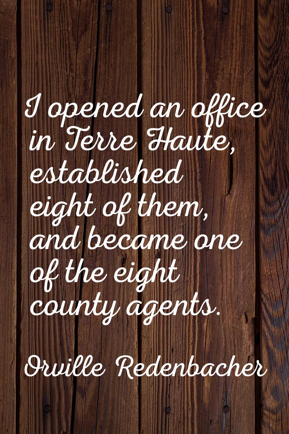 I opened an office in Terre Haute, established eight of them, and became one of the eight county ag