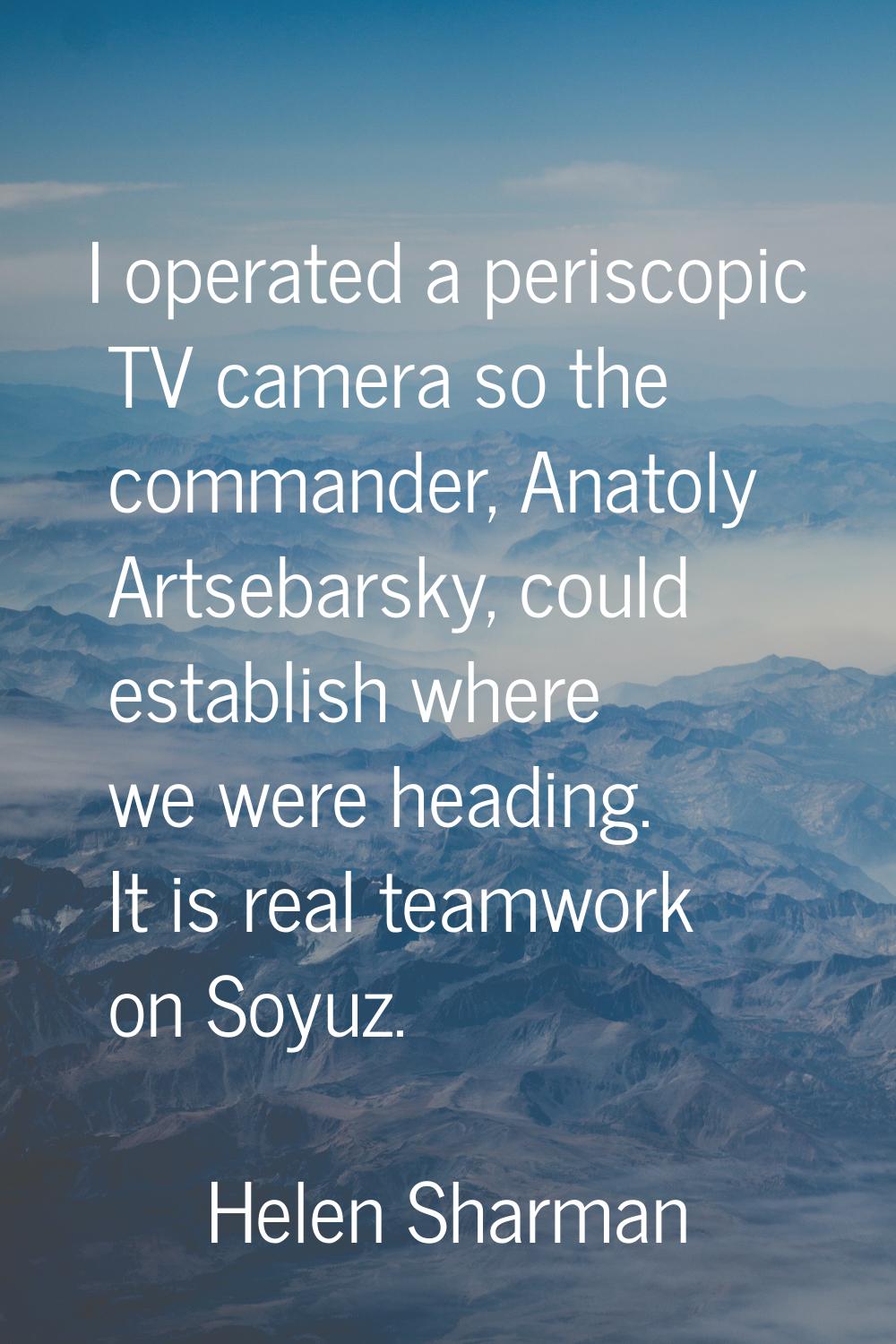 I operated a periscopic TV camera so the commander, Anatoly Artsebarsky, could establish where we w