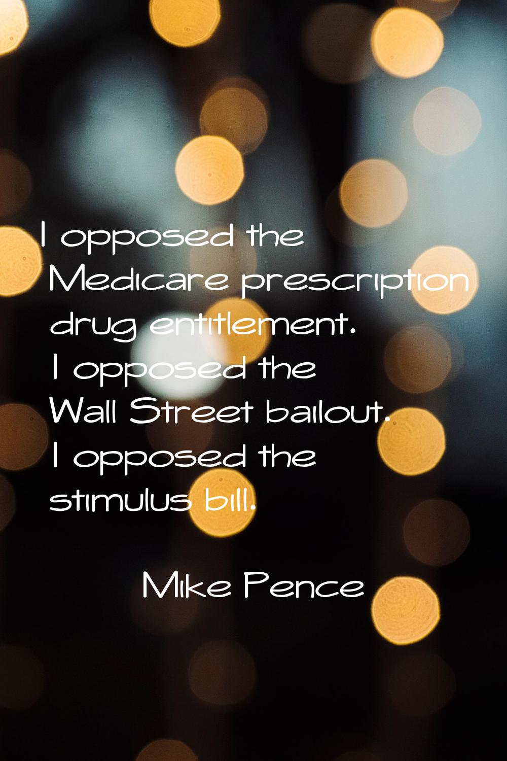 I opposed the Medicare prescription drug entitlement. I opposed the Wall Street bailout. I opposed 