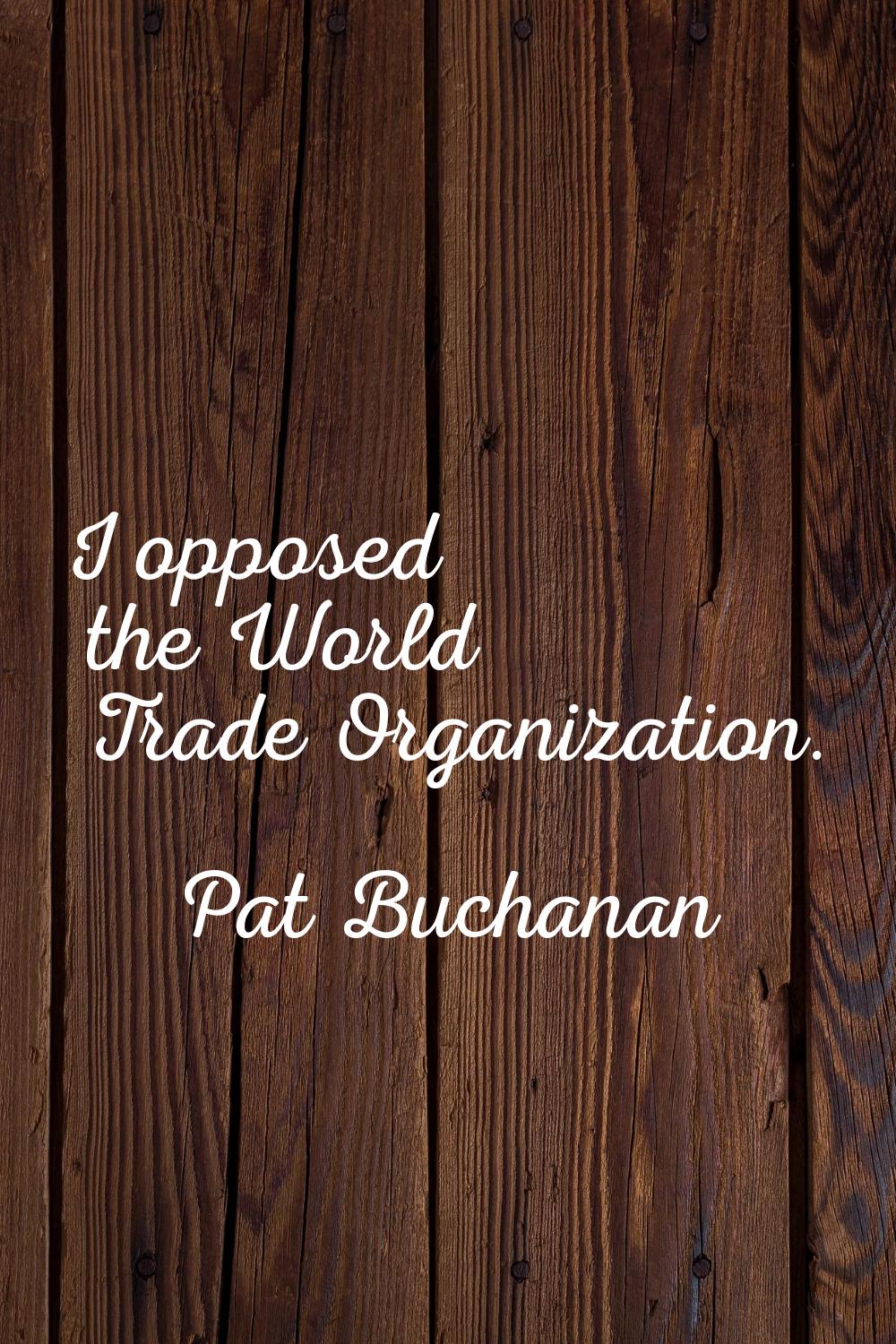 I opposed the World Trade Organization.
