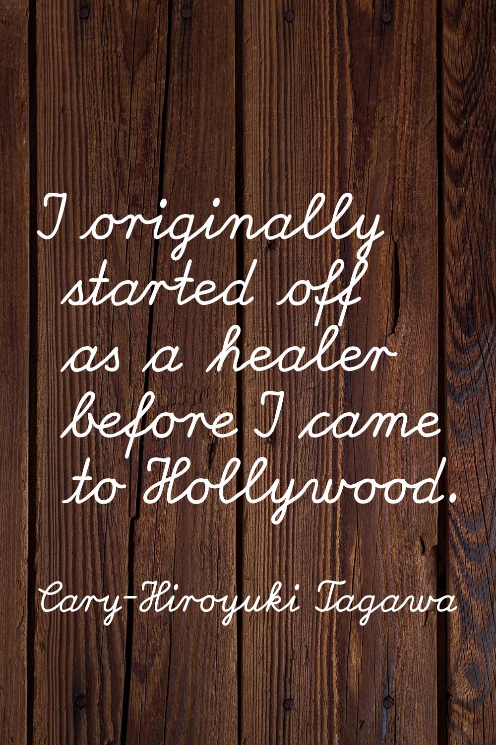 I originally started off as a healer before I came to Hollywood.