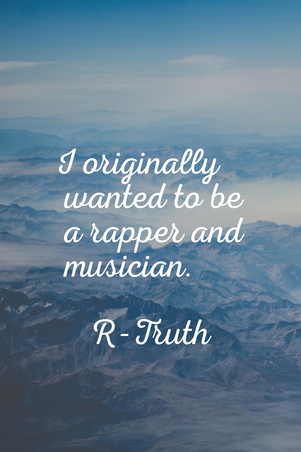 I originally wanted to be a rapper and musician.