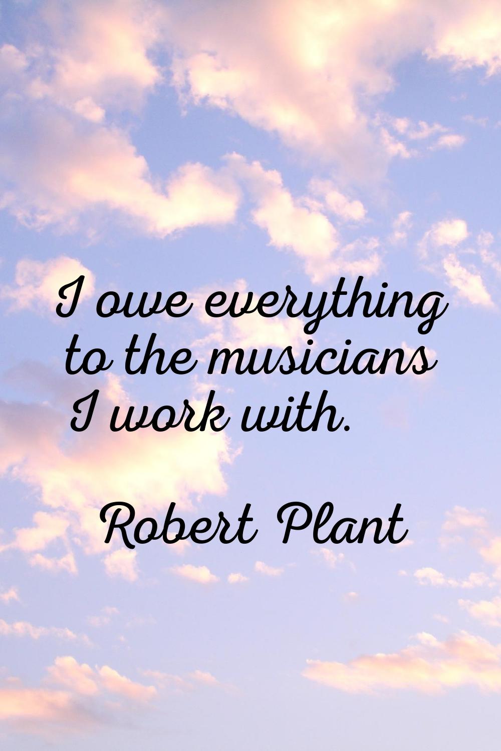 I owe everything to the musicians I work with.