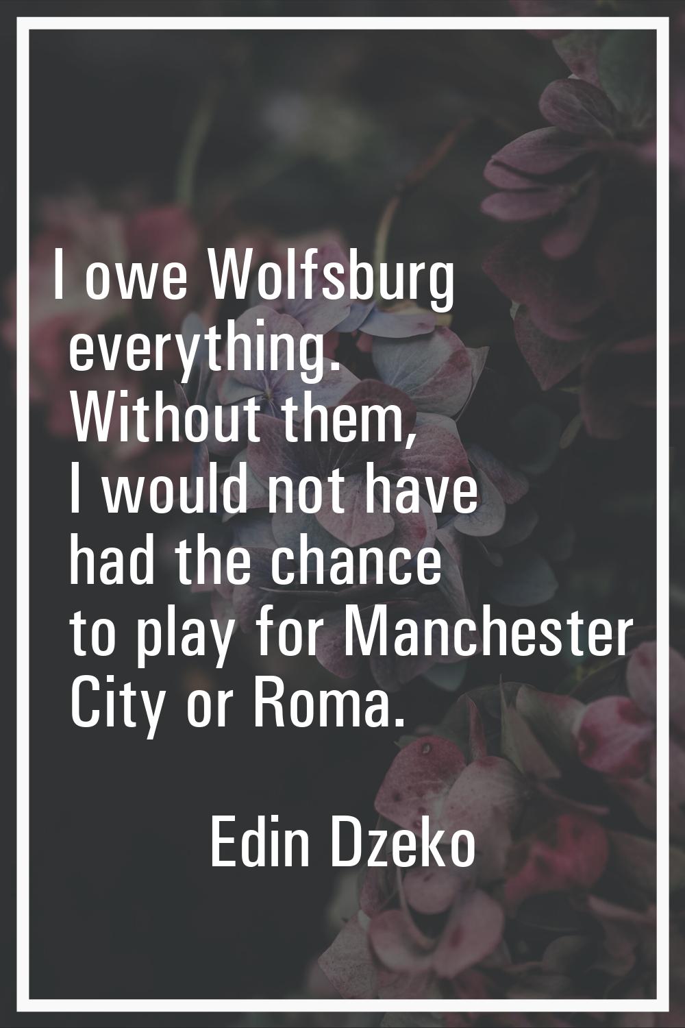 I owe Wolfsburg everything. Without them, I would not have had the chance to play for Manchester Ci